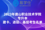 2023年唐山职业技术学院专升本建卡、退役、基层考生报考名单