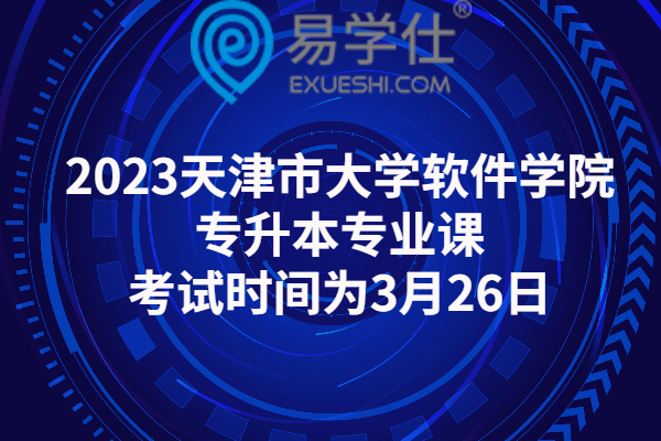 2023天津市大学软件学院专升本专业课考试时间为3月26日