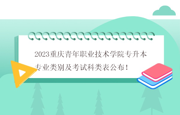 2023重庆青年职业技术学院专升本专业类别及考试科类表