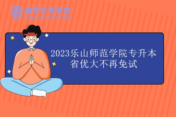 2023乐山师范学院专升本省优大不再免试