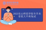 2023乐山师范学院专升本省优大不再免试 改为加3分！