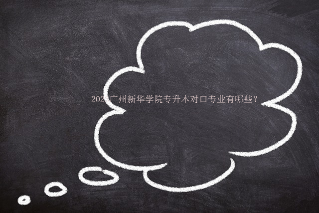 2023广州新华学院专升本对口专业有哪些？