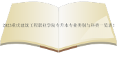 2023重庆建筑工程职业学院专升本专业类别与科类一览表！
