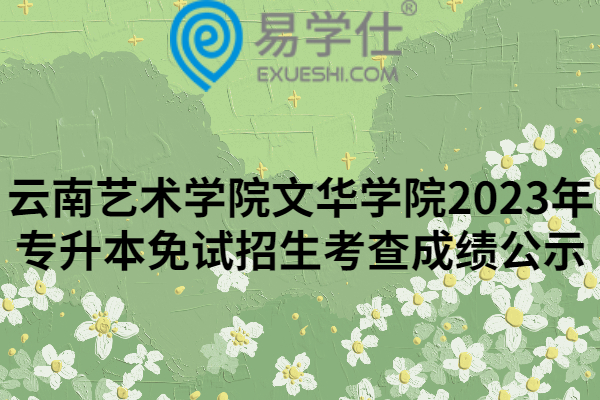 云南艺术学院文华学院2023年专升本免试招生考查成绩公示