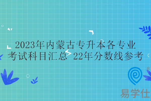 2023年内蒙古专升本各专业考试科目汇总 22年分数线参考！