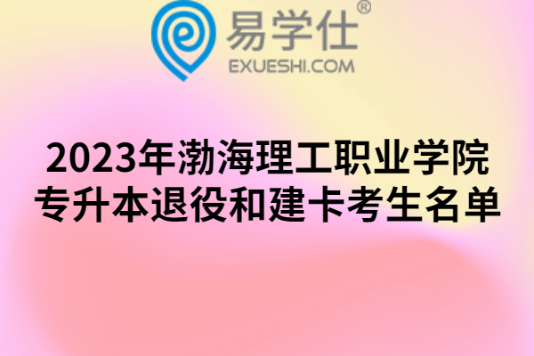 2023年渤海理工职业学院专升本退役和建卡考生名单公示