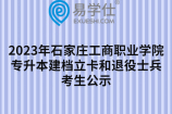 2023年石家庄工商职业学院专升本建档立卡和退役士兵考生公示