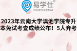 2023年云南大学滇池学院专升本免试考查成绩公布！5人弃考