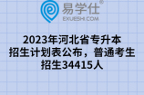 2023年河北省专升本招生计划表公布，普通考生招生34415人