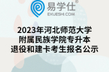 2023年河北师范大学附属民族学院专升本退役和建卡考生报名公示