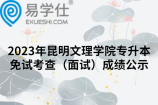 2023年昆明文理学院专升本免试考查（面试）成绩公示