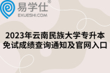 2023年云南民族大学专升本免试成绩查询通知及官网入口