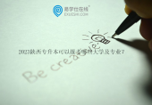 2023陕西专升本可以报考哪些大学及专业？新增一所民办，取消一所公办！