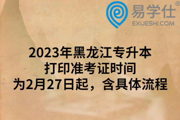 2023年黑龙江专升本打印准考证时间为2月27日起，含具体流程