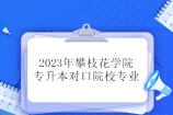 2023年攀枝花学院专升本对口院校专业 8个学校可升本！