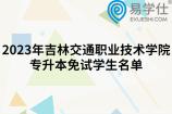 2023年吉林交通职业技术学院专升本免试学生名单