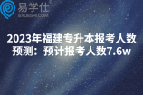 2023年福建专升本报考人数预测：预计报考人数7.6w