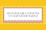2023年西南交通大学希望学院专升本招生简章、考试科目公布！