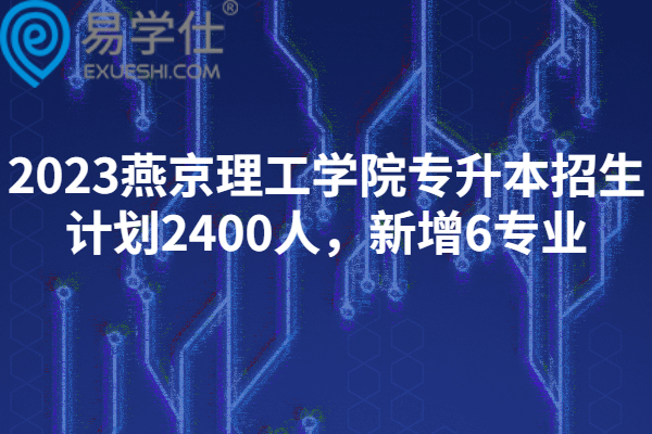 2023燕京理工学院专升本招生计划2400人，新增6专业