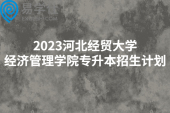 2023河北经贸大学经济管理学院专升本招生计划公布，持续缩招