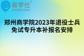 郑州商学院2023年退役士兵免试专升本补报名安排