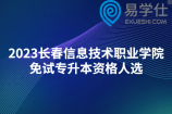 2023长春信息技术职业学院免试专升本资格人选