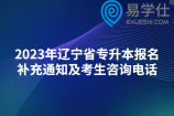 2023年辽宁省专升本报名补充通知及考生咨询电话