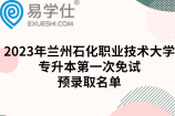 2023年兰州石化职业技术大学专升本第一次免试生预录取名单