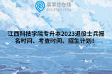 江西科技学院专升本2023退役士兵报名时间、考查时间、招生计划！