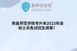 南昌师范学院专升本2023年退役士兵免试招生简章！