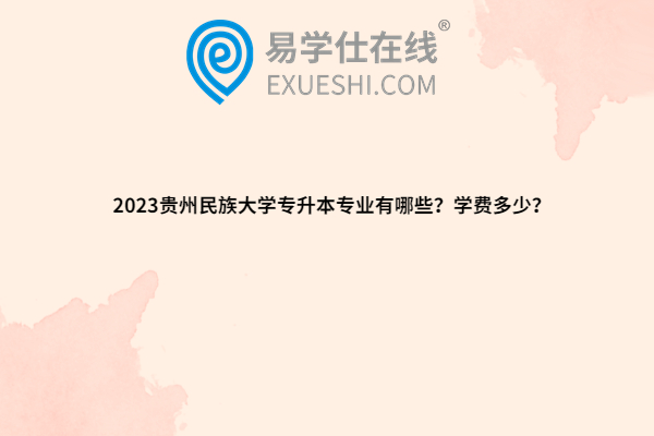 2023贵州民族大学专升本专业有哪些？