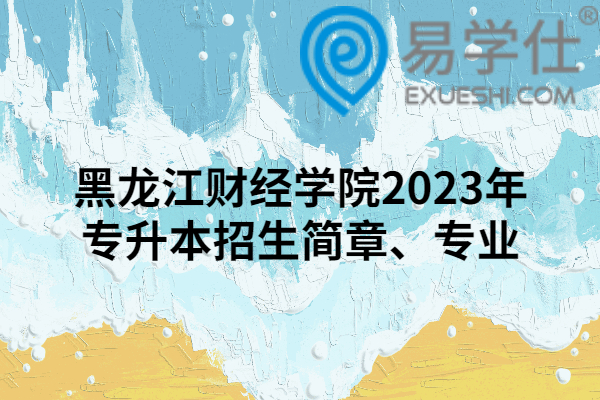 黑龙江财经学院2023年专升本招生简章
