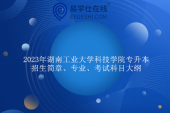 2023年湖南工业大学科技学院专升本招生简章、专业、考试科目大纲