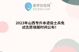 2023年山西专升本退役士兵免试志愿填报时间公布！