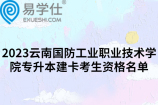 2023云南国防工业职业技术学院专升本建卡考生资格名单