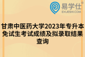 甘肃中医药大学2023年专升本免试生考试成绩及拟录取结果查询