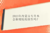 2023年内蒙古专升本会新增院校招生吗？大概率不会！