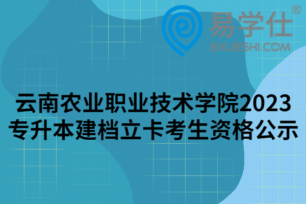 云南农业职业技术学院2023专升本建档立卡考生资格公示