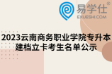 2023云南商务职业学院专升本建档立卡考生名单公示
