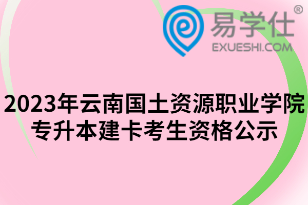 2023年云南国土资源职业学院专升本建卡考生资格公示