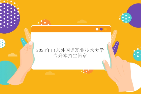 2023年山东外国语职业技术大学专升本招生简章