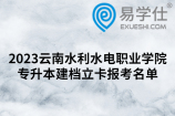 2023云南水利水电职业学院专升本建档立卡报考名单