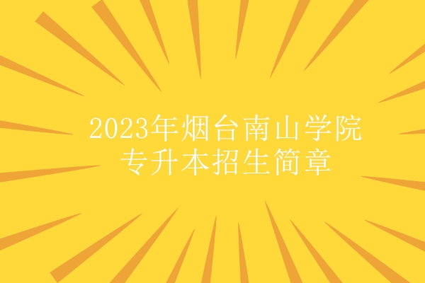 2023年烟台南山学院专升本招生简章