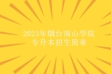 2023年烟台南山学院专升本招生简章 招生对象条件不变！