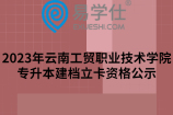 2023年云南工贸职业技术学院专升本建档立卡资格公示，共162人