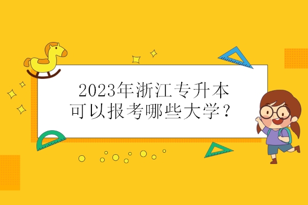 2023年浙江专升本可以报考哪些大学？ 