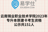 云南锡业职业技术学院2023年专升本原建卡考生资格公示共151人
