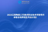 2023江西陶瓷工艺美术职业技术学院专升本联合培养招生专业计划！
