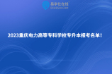 2023重庆电力高等专科学校专升本报考名单！