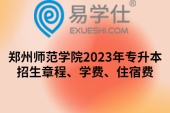 郑州师范学院2023年专升本招生章程、学费、住宿费
